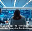 Machine Learning: The Powerhouse Behind Predictive Analytics for Businesses