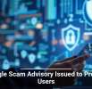 Google Scam Advisory Issued to Protect Users